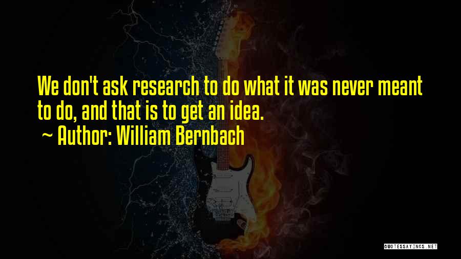 William Bernbach Quotes: We Don't Ask Research To Do What It Was Never Meant To Do, And That Is To Get An Idea.