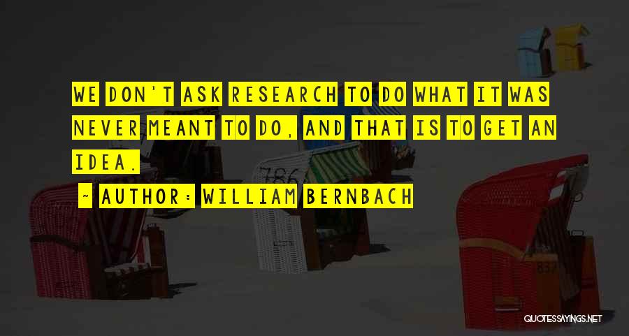 William Bernbach Quotes: We Don't Ask Research To Do What It Was Never Meant To Do, And That Is To Get An Idea.