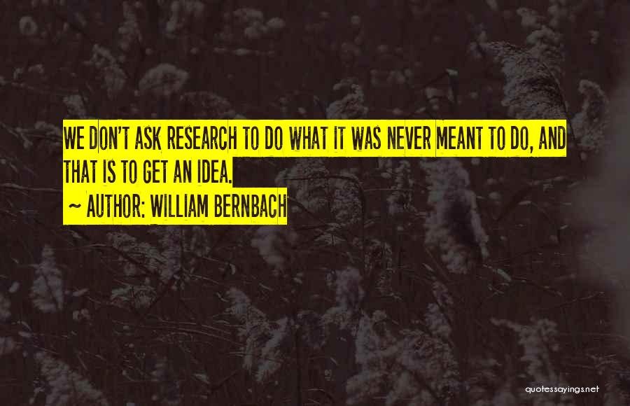William Bernbach Quotes: We Don't Ask Research To Do What It Was Never Meant To Do, And That Is To Get An Idea.