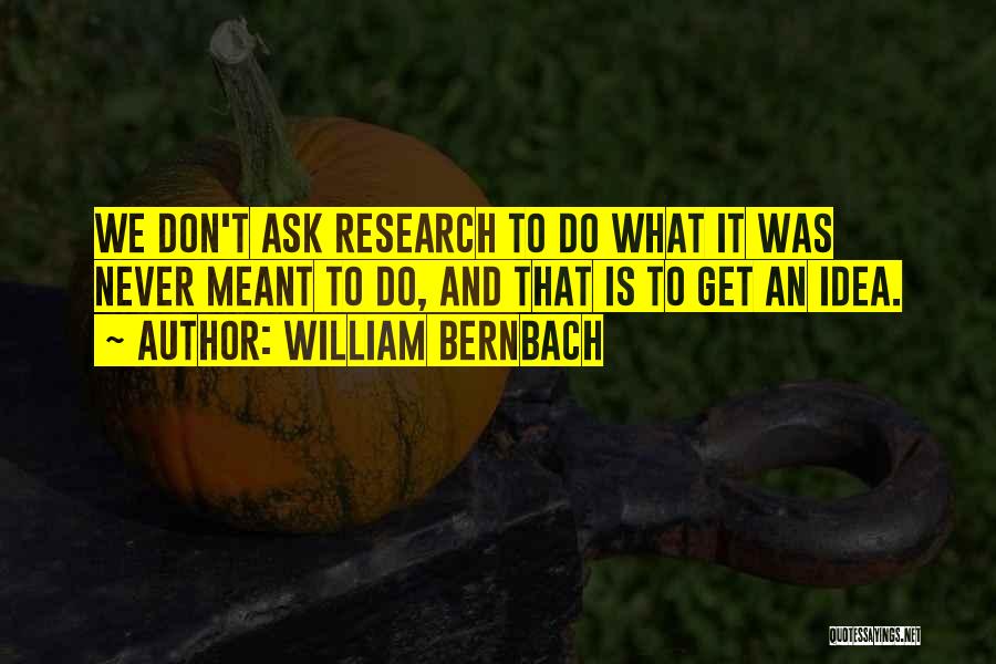William Bernbach Quotes: We Don't Ask Research To Do What It Was Never Meant To Do, And That Is To Get An Idea.