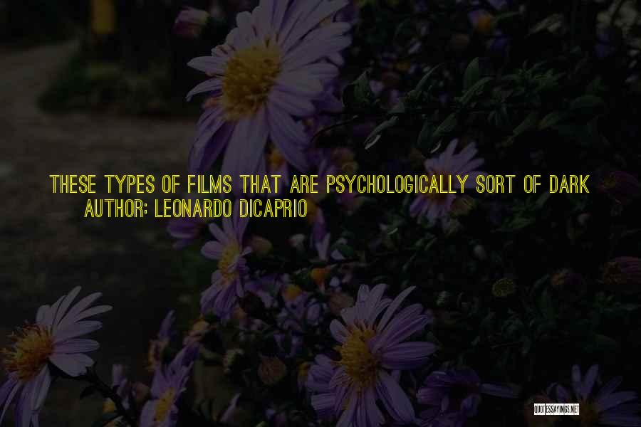 Leonardo DiCaprio Quotes: These Types Of Films That Are Psychologically Sort Of Dark At Times, I Find Extremely Exciting To Do Because There's