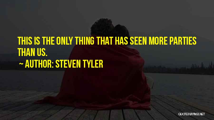 Steven Tyler Quotes: This Is The Only Thing That Has Seen More Parties Than Us.