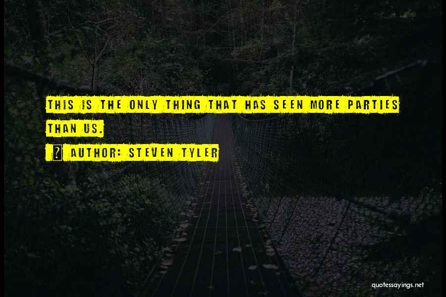 Steven Tyler Quotes: This Is The Only Thing That Has Seen More Parties Than Us.