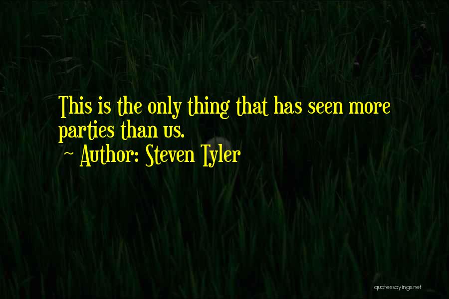 Steven Tyler Quotes: This Is The Only Thing That Has Seen More Parties Than Us.