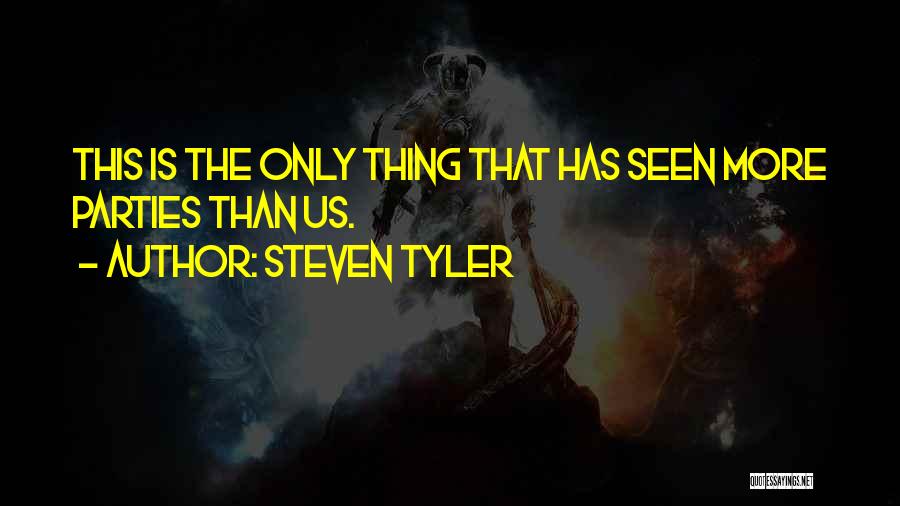 Steven Tyler Quotes: This Is The Only Thing That Has Seen More Parties Than Us.