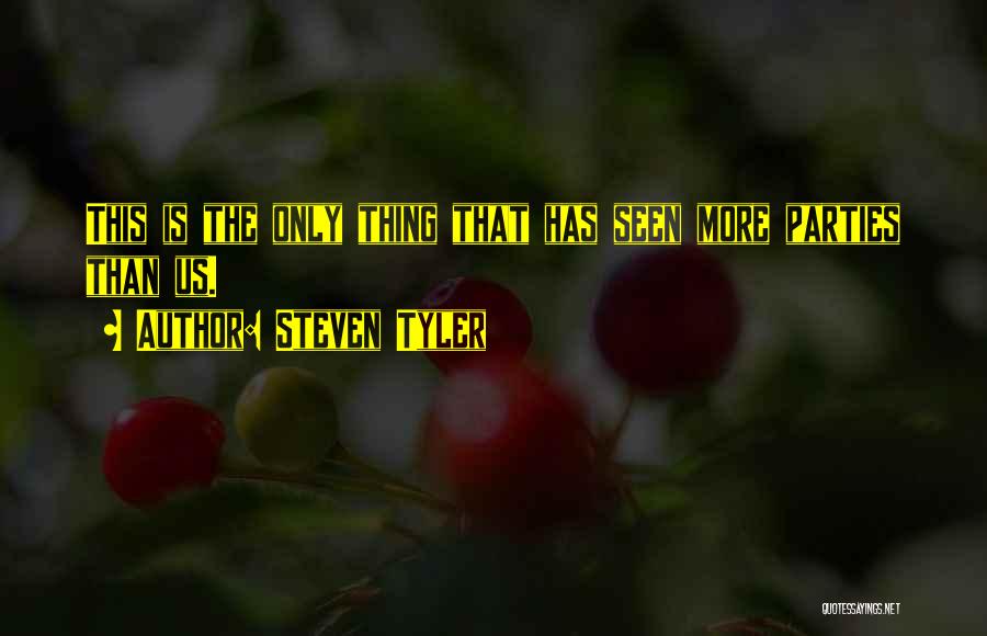 Steven Tyler Quotes: This Is The Only Thing That Has Seen More Parties Than Us.