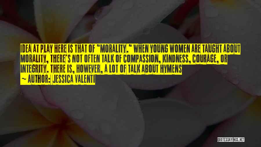 Jessica Valenti Quotes: Idea At Play Here Is That Of Morality. When Young Women Are Taught About Morality, There's Not Often Talk Of