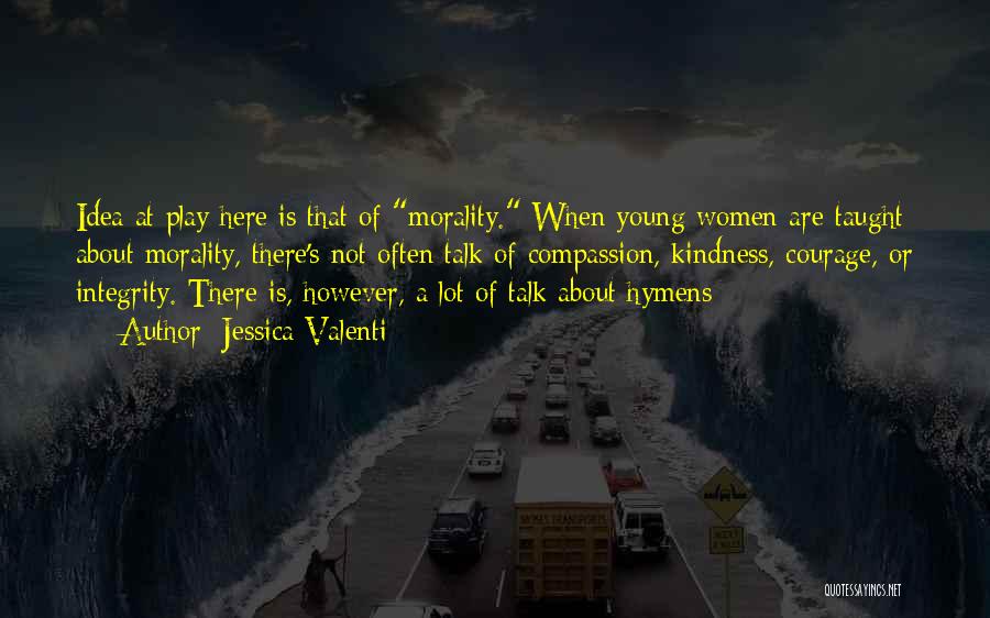 Jessica Valenti Quotes: Idea At Play Here Is That Of Morality. When Young Women Are Taught About Morality, There's Not Often Talk Of