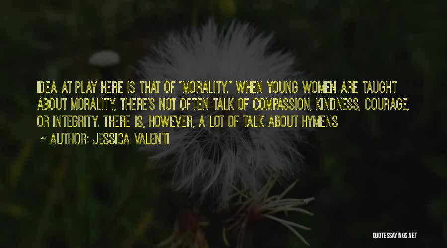 Jessica Valenti Quotes: Idea At Play Here Is That Of Morality. When Young Women Are Taught About Morality, There's Not Often Talk Of
