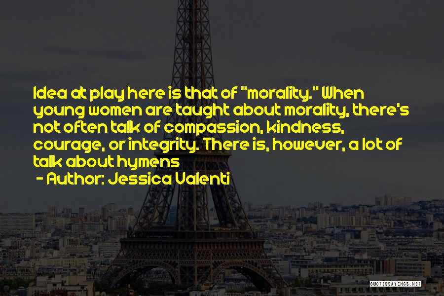 Jessica Valenti Quotes: Idea At Play Here Is That Of Morality. When Young Women Are Taught About Morality, There's Not Often Talk Of