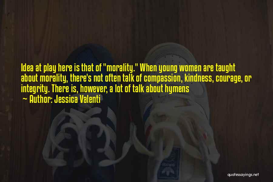 Jessica Valenti Quotes: Idea At Play Here Is That Of Morality. When Young Women Are Taught About Morality, There's Not Often Talk Of