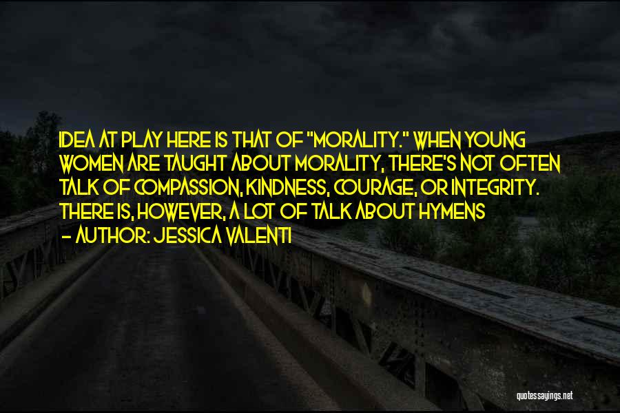 Jessica Valenti Quotes: Idea At Play Here Is That Of Morality. When Young Women Are Taught About Morality, There's Not Often Talk Of