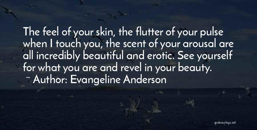 Evangeline Anderson Quotes: The Feel Of Your Skin, The Flutter Of Your Pulse When I Touch You, The Scent Of Your Arousal Are