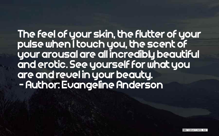 Evangeline Anderson Quotes: The Feel Of Your Skin, The Flutter Of Your Pulse When I Touch You, The Scent Of Your Arousal Are