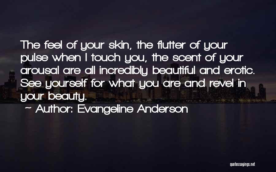 Evangeline Anderson Quotes: The Feel Of Your Skin, The Flutter Of Your Pulse When I Touch You, The Scent Of Your Arousal Are