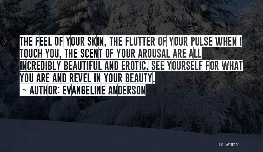 Evangeline Anderson Quotes: The Feel Of Your Skin, The Flutter Of Your Pulse When I Touch You, The Scent Of Your Arousal Are
