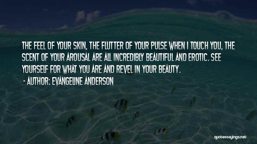 Evangeline Anderson Quotes: The Feel Of Your Skin, The Flutter Of Your Pulse When I Touch You, The Scent Of Your Arousal Are