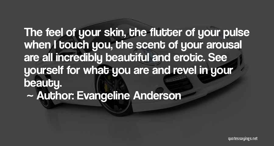 Evangeline Anderson Quotes: The Feel Of Your Skin, The Flutter Of Your Pulse When I Touch You, The Scent Of Your Arousal Are