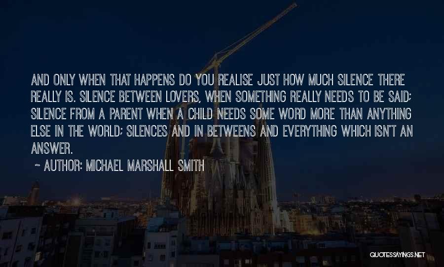 Michael Marshall Smith Quotes: And Only When That Happens Do You Realise Just How Much Silence There Really Is. Silence Between Lovers, When Something