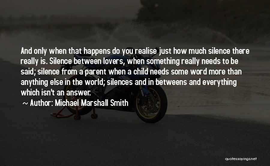 Michael Marshall Smith Quotes: And Only When That Happens Do You Realise Just How Much Silence There Really Is. Silence Between Lovers, When Something