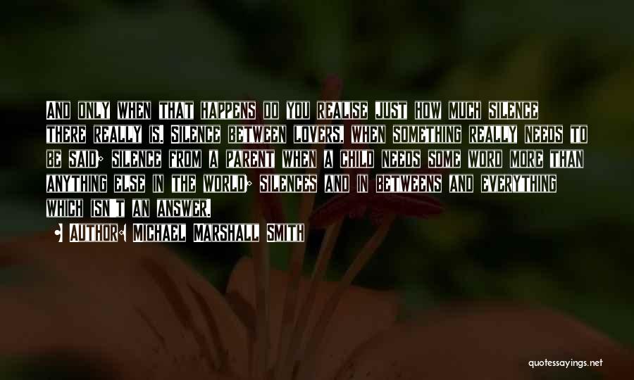 Michael Marshall Smith Quotes: And Only When That Happens Do You Realise Just How Much Silence There Really Is. Silence Between Lovers, When Something