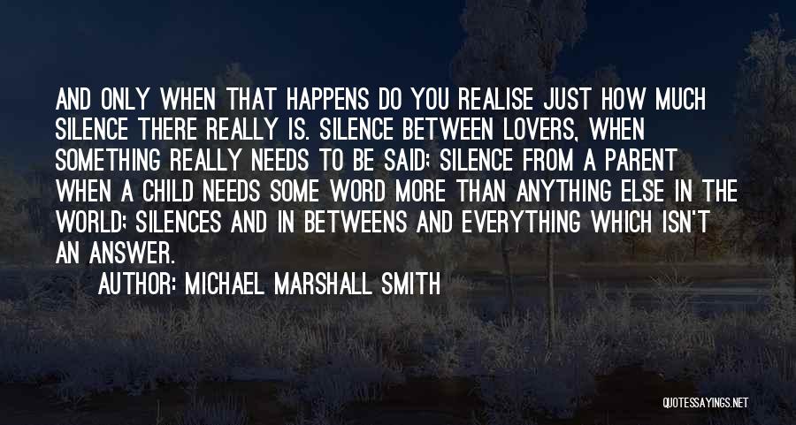 Michael Marshall Smith Quotes: And Only When That Happens Do You Realise Just How Much Silence There Really Is. Silence Between Lovers, When Something