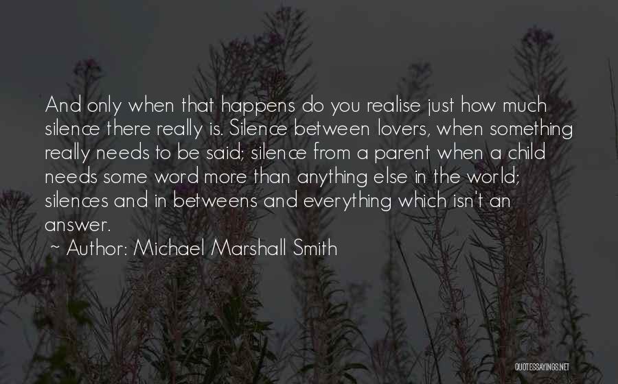 Michael Marshall Smith Quotes: And Only When That Happens Do You Realise Just How Much Silence There Really Is. Silence Between Lovers, When Something