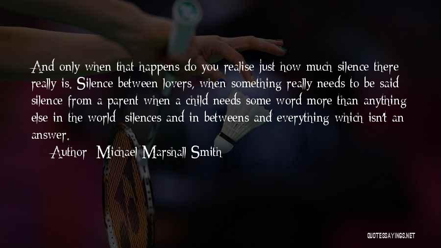 Michael Marshall Smith Quotes: And Only When That Happens Do You Realise Just How Much Silence There Really Is. Silence Between Lovers, When Something