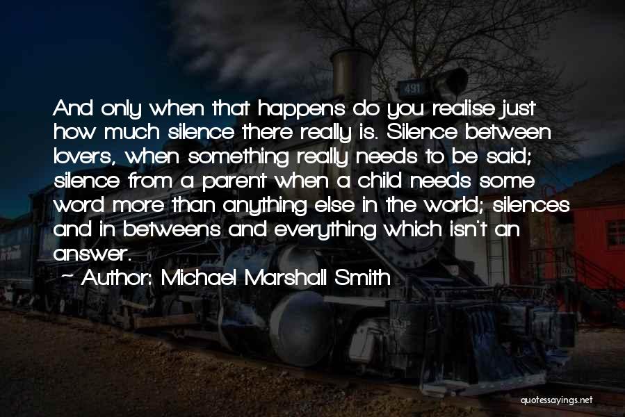 Michael Marshall Smith Quotes: And Only When That Happens Do You Realise Just How Much Silence There Really Is. Silence Between Lovers, When Something