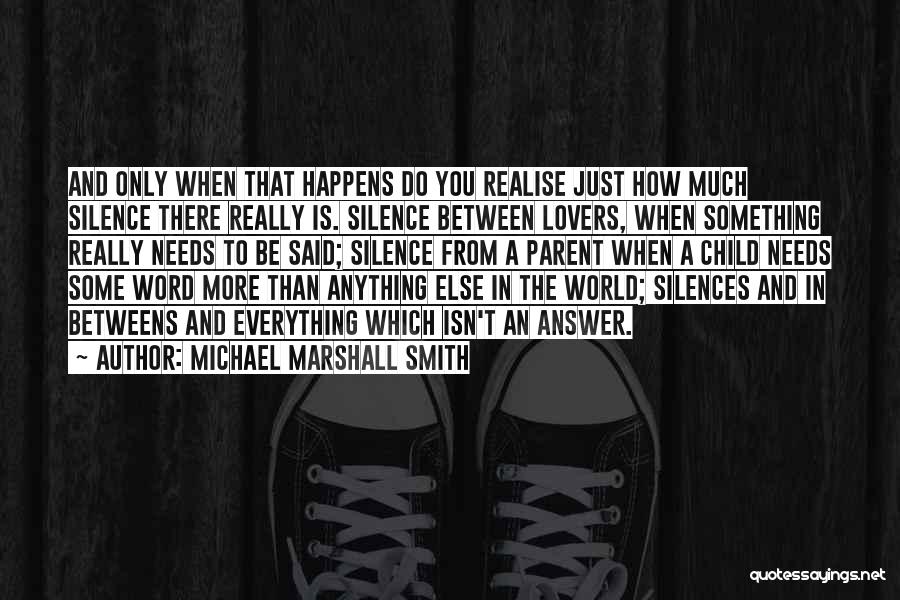 Michael Marshall Smith Quotes: And Only When That Happens Do You Realise Just How Much Silence There Really Is. Silence Between Lovers, When Something