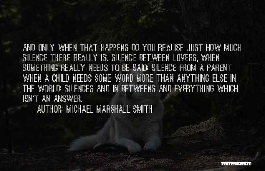 Michael Marshall Smith Quotes: And Only When That Happens Do You Realise Just How Much Silence There Really Is. Silence Between Lovers, When Something