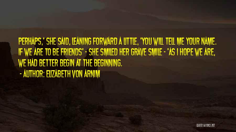 Elizabeth Von Arnim Quotes: Perhaps,' She Said, Leaning Forward A Little, 'you Will Tell Me Your Name. If We Are To Be Friends' -