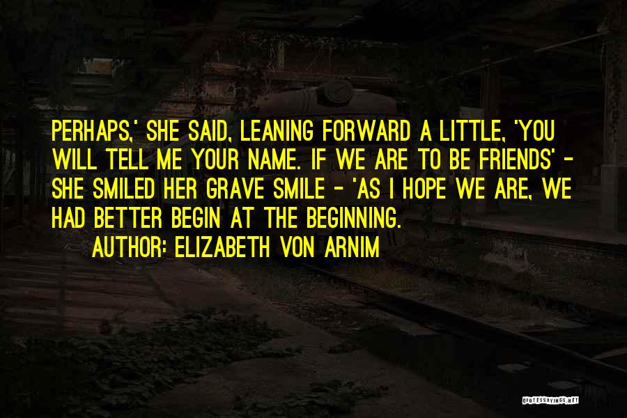 Elizabeth Von Arnim Quotes: Perhaps,' She Said, Leaning Forward A Little, 'you Will Tell Me Your Name. If We Are To Be Friends' -