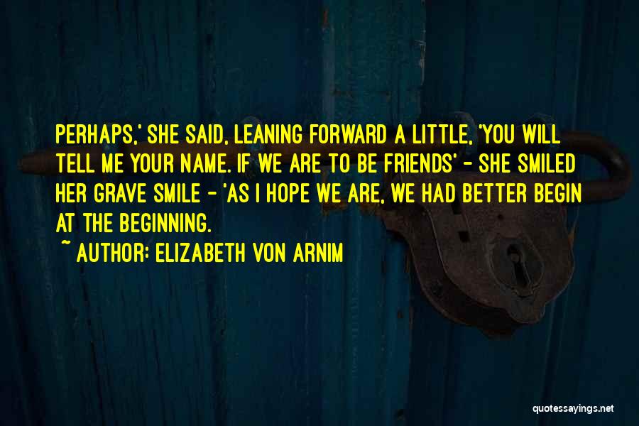 Elizabeth Von Arnim Quotes: Perhaps,' She Said, Leaning Forward A Little, 'you Will Tell Me Your Name. If We Are To Be Friends' -