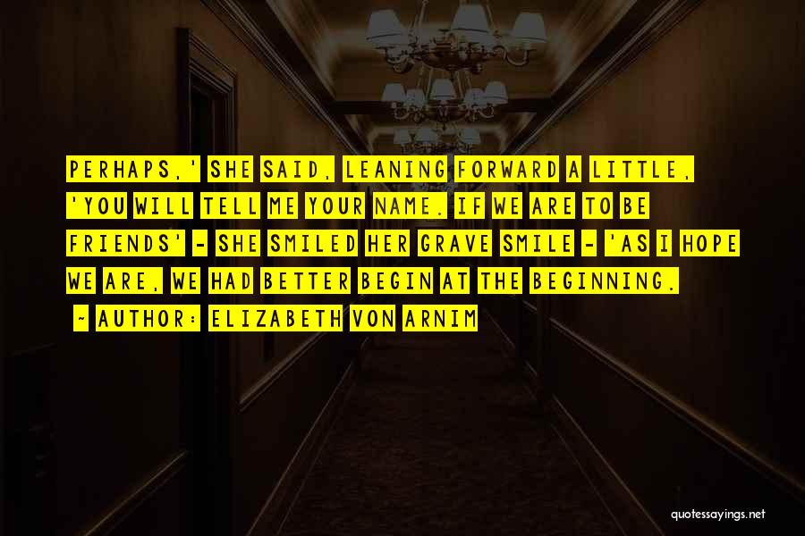 Elizabeth Von Arnim Quotes: Perhaps,' She Said, Leaning Forward A Little, 'you Will Tell Me Your Name. If We Are To Be Friends' -