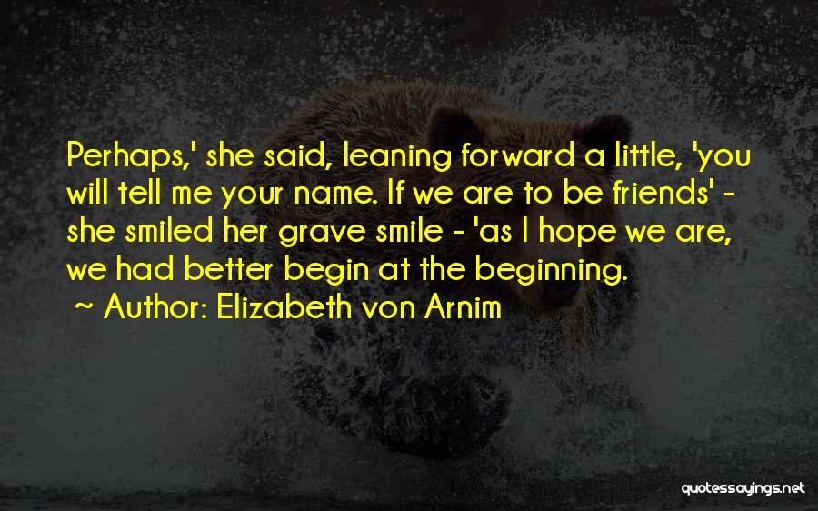 Elizabeth Von Arnim Quotes: Perhaps,' She Said, Leaning Forward A Little, 'you Will Tell Me Your Name. If We Are To Be Friends' -