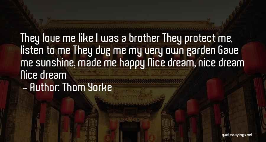 Thom Yorke Quotes: They Love Me Like I Was A Brother They Protect Me, Listen To Me They Dug Me My Very Own