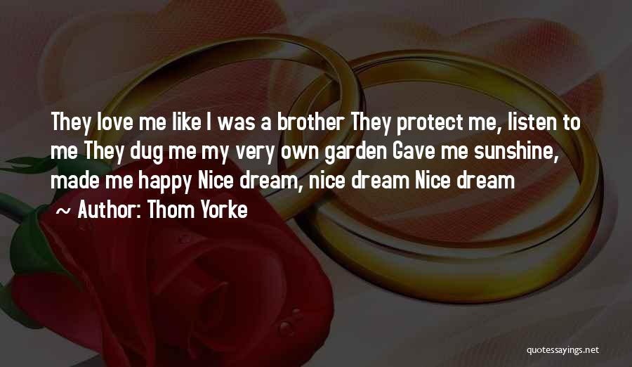 Thom Yorke Quotes: They Love Me Like I Was A Brother They Protect Me, Listen To Me They Dug Me My Very Own