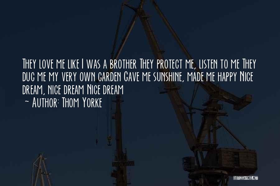 Thom Yorke Quotes: They Love Me Like I Was A Brother They Protect Me, Listen To Me They Dug Me My Very Own