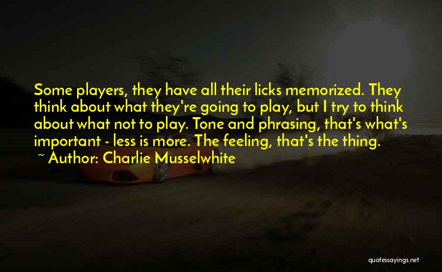 Charlie Musselwhite Quotes: Some Players, They Have All Their Licks Memorized. They Think About What They're Going To Play, But I Try To