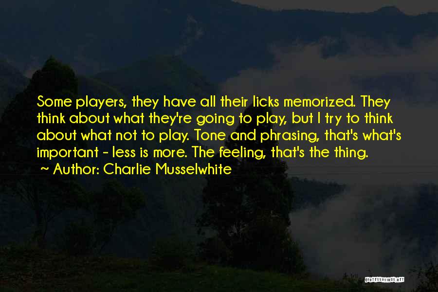 Charlie Musselwhite Quotes: Some Players, They Have All Their Licks Memorized. They Think About What They're Going To Play, But I Try To