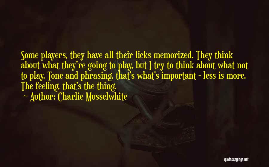 Charlie Musselwhite Quotes: Some Players, They Have All Their Licks Memorized. They Think About What They're Going To Play, But I Try To