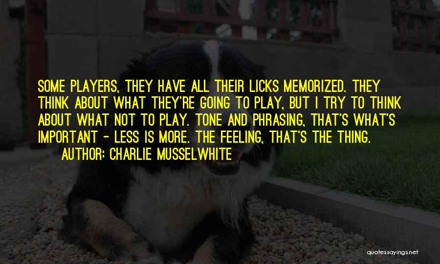 Charlie Musselwhite Quotes: Some Players, They Have All Their Licks Memorized. They Think About What They're Going To Play, But I Try To