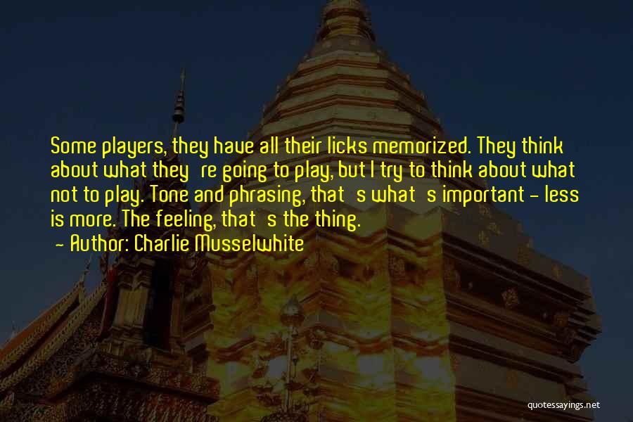 Charlie Musselwhite Quotes: Some Players, They Have All Their Licks Memorized. They Think About What They're Going To Play, But I Try To