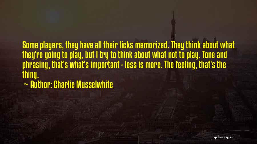 Charlie Musselwhite Quotes: Some Players, They Have All Their Licks Memorized. They Think About What They're Going To Play, But I Try To