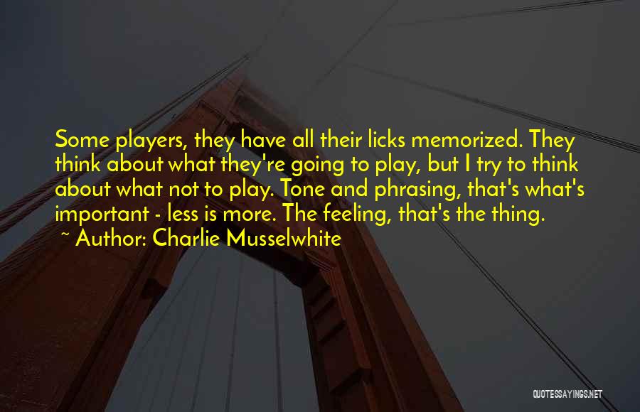 Charlie Musselwhite Quotes: Some Players, They Have All Their Licks Memorized. They Think About What They're Going To Play, But I Try To