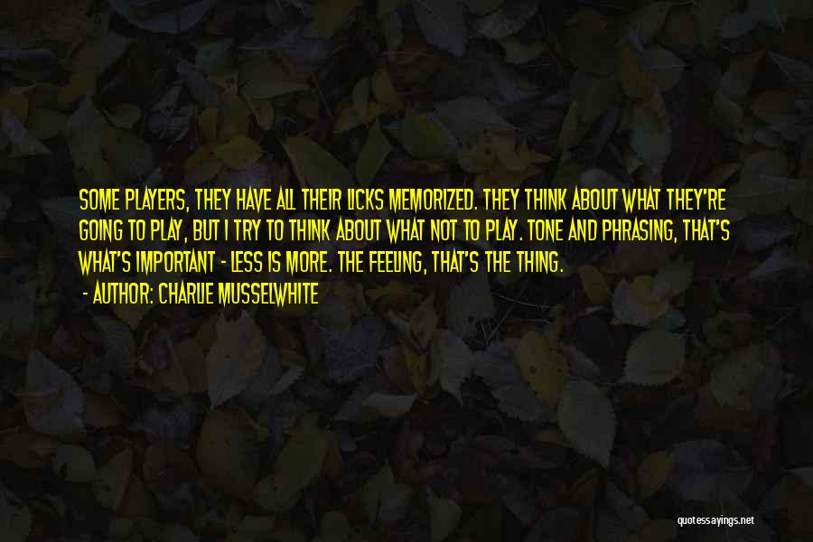 Charlie Musselwhite Quotes: Some Players, They Have All Their Licks Memorized. They Think About What They're Going To Play, But I Try To