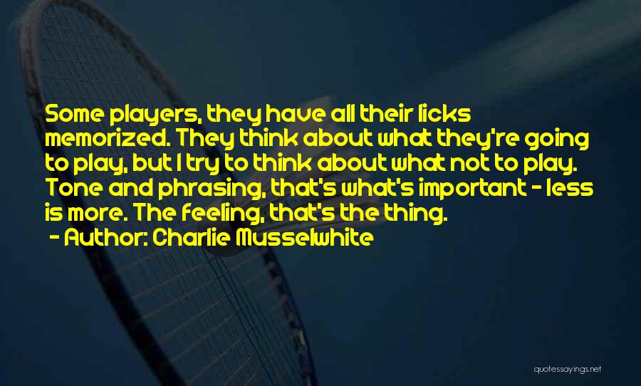 Charlie Musselwhite Quotes: Some Players, They Have All Their Licks Memorized. They Think About What They're Going To Play, But I Try To