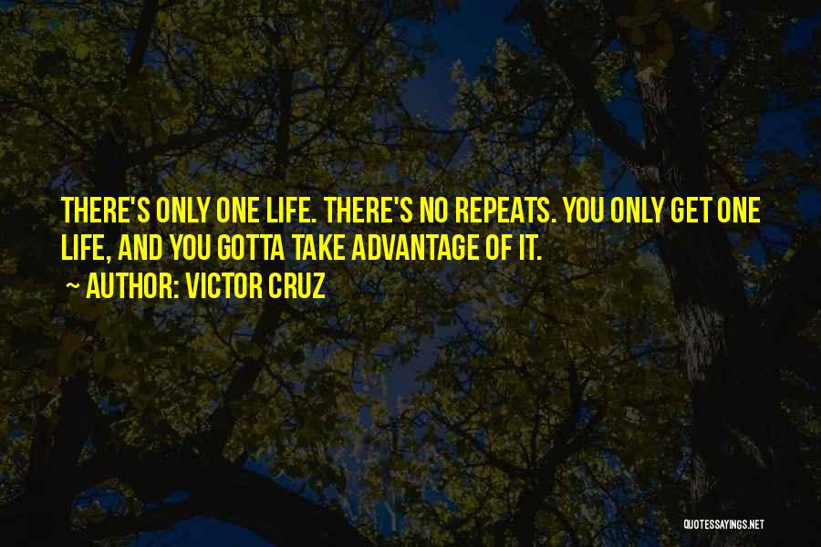 Victor Cruz Quotes: There's Only One Life. There's No Repeats. You Only Get One Life, And You Gotta Take Advantage Of It.