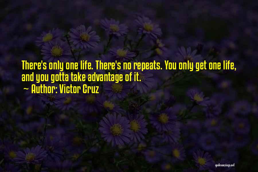 Victor Cruz Quotes: There's Only One Life. There's No Repeats. You Only Get One Life, And You Gotta Take Advantage Of It.